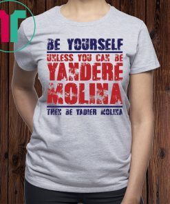 Be yourself unless you can be Yandere Molina the be Yadier Molina shirt