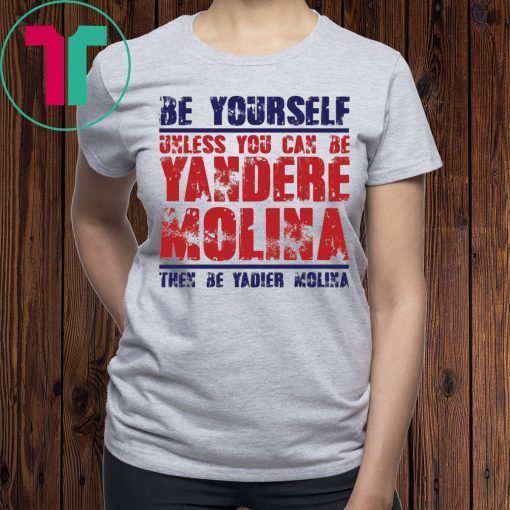 Be yourself unless you can be Yandere Molina the be Yadier Molina shirt