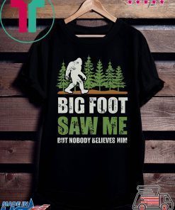 Bigfoot Saw Me But Nobody Believes Him Shirts