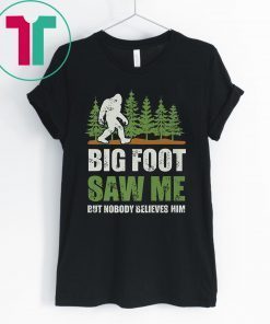 Bigfoot Saw Me But Nobody Believes Him Shirts