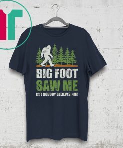 Bigfoot Saw Me But Nobody Believes Him Shirts