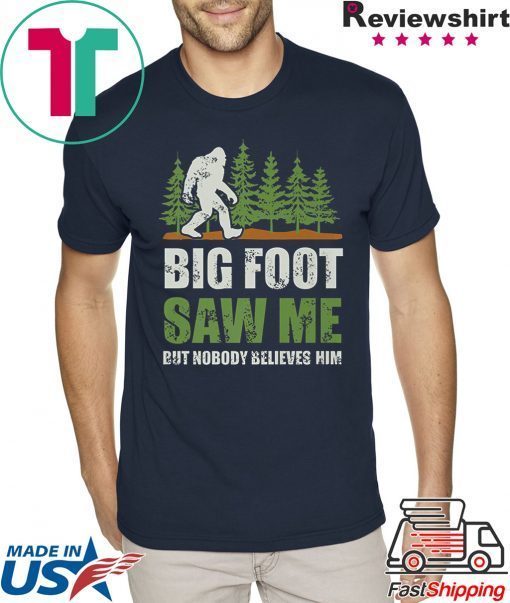 Bigfoot Saw Me But Nobody Believes Him Shirts