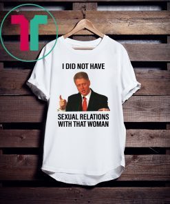 Bill Clinton I Did Not Have Sexual Relations With That Woman Shirt