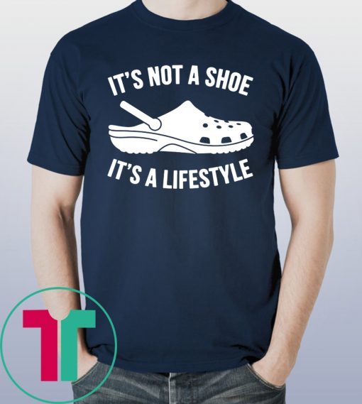 original crocs It’s not a shoe its a lifestyle shirt