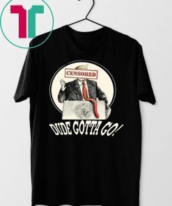 DUDE GOTTA GO SHIRT FUNNY DONALD TRUMP CENSORED