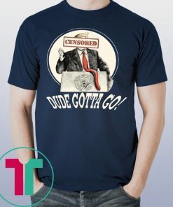 DUDE GOTTA GO SHIRT FUNNY DONALD TRUMP CENSORED