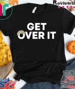 Get Over It Shirt Get Over It
