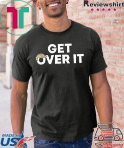 Get Over It Shirt Get Over It
