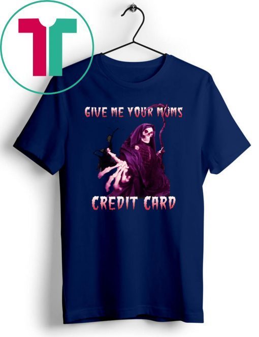 Give me your mom’s credit card shirt