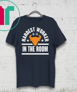 HARDEST WORKER IN THE ROOM SHIRT