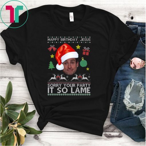 Happy Birthday Jesus Sorry Your Party It So Lame Michael Scott Coworker Ugly Christmas Shirt