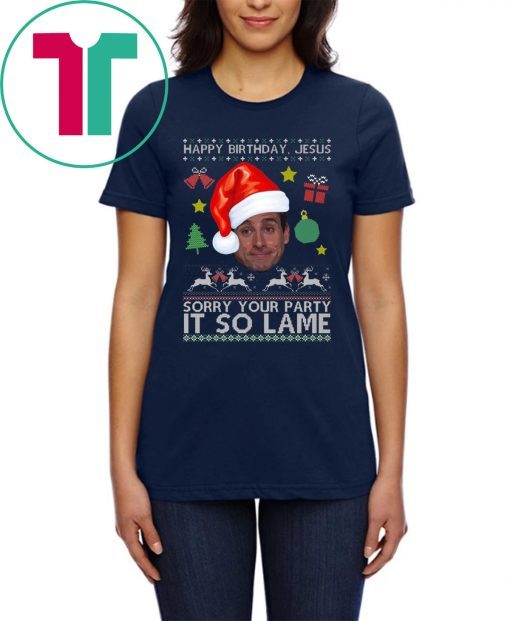 Happy Birthday Jesus Sorry Your Party It So Lame Michael Scott Coworker Ugly Christmas Shirt