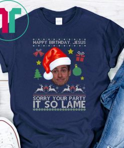 Happy Birthday Jesus Sorry Your Party It So Lame Michael Scott Coworker Ugly Christmas Shirt