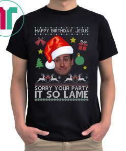 Happy Birthday Jesus Sorry Your Party It So Lame Michael Scott Coworker Ugly Christmas Shirt