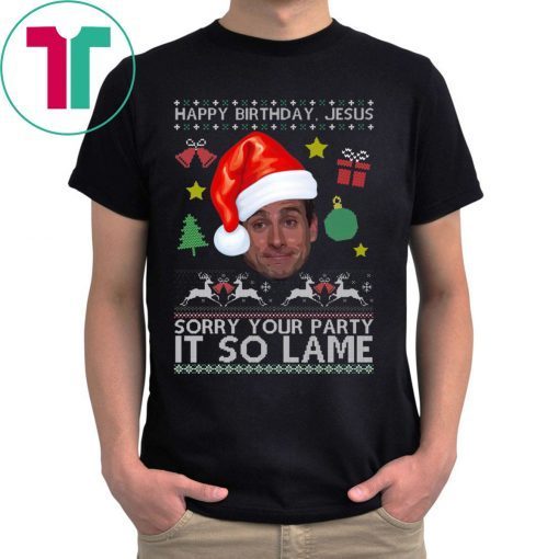 Happy Birthday Jesus Sorry Your Party It So Lame Michael Scott Coworker Ugly Christmas Shirt