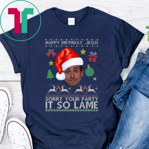 Happy Birthday Jesus Sorry Your Party It So Lame Michael Scott Coworker Ugly Christmas Shirt