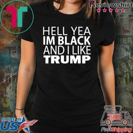 Hell yea I’m Black And I Like Donald Trump Tee Shirt