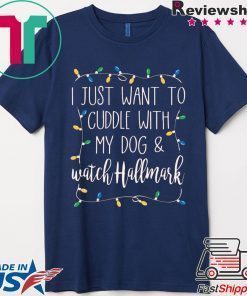 I Just Want To Cuddle With My Dog and Watch Hallmark Shirt