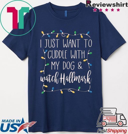 I Just Want To Cuddle With My Dog and Watch Hallmark Shirt