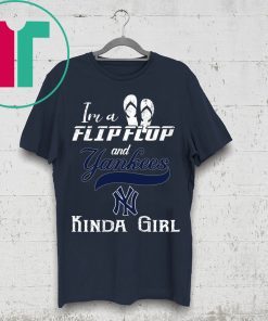 I'M A FLIP FLOP AND YANKEES KINDA GIRL SHIRT