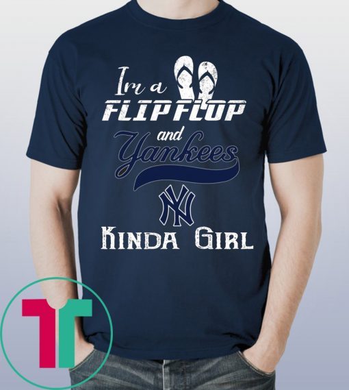 I'M A FLIP FLOP AND YANKEES KINDA GIRL SHIRT