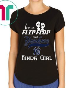 I'M A FLIP FLOP AND YANKEES KINDA GIRL SHIRT