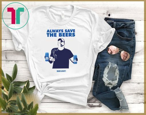 Beers Over Baseball Always Save The Beers Bud Light T-Shirt