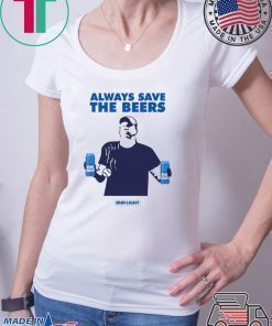 Jeff Adams Beers Over Baseball Always Save The Beers Bud Light Shirt