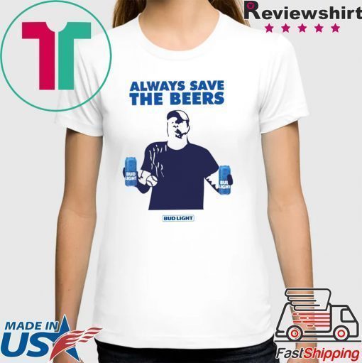 Jeff Adams Beers Over Baseball Always Save The Beers Bud Light Shirt For Mens Womens