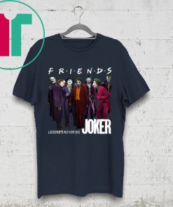 Joker Friends Legends Never Die Shirt