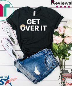 Gonna be impeached…. YOU GET OVER IT SHIRT