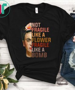 Not Fragile Like A Flower, Fragile Like A Bomb Shirt