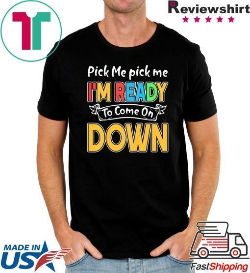 Pick Me Im Ready To Come On Down T-Shirt