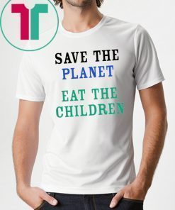 Save The Planet Eat The Children Shirt