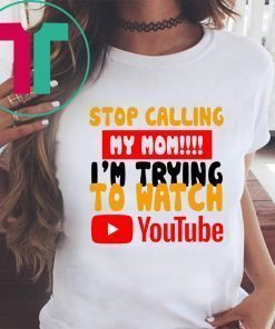 Stop calling my Mom I’m trying to watch Youtube Shirt