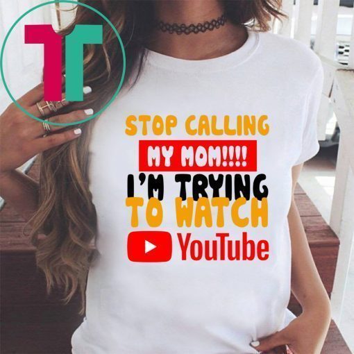 Stop calling my Mom I’m trying to watch Youtube Shirt