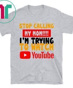 Stop calling my Mom I’m trying to watch Youtube Shirt