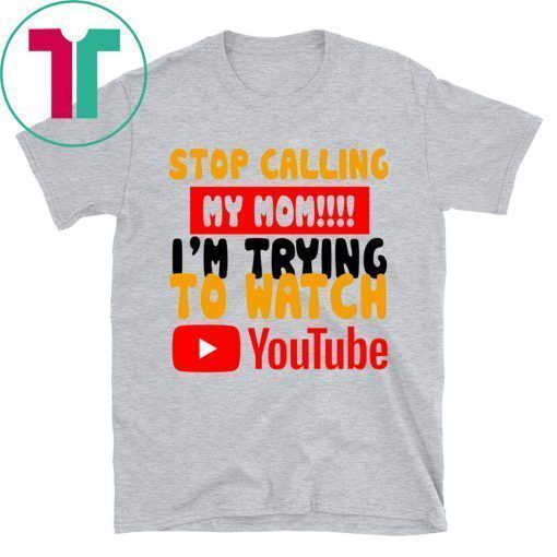 Stop calling my Mom I’m trying to watch Youtube Shirt