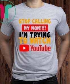 Stop calling my Mom I’m trying to watch Youtube Shirt