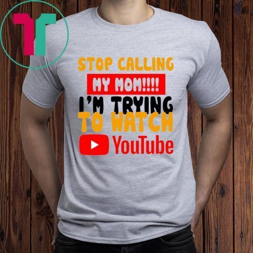 Stop calling my Mom I’m trying to watch Youtube Shirt