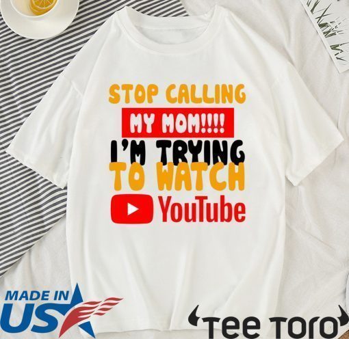 Stop calling my Mom I’m trying to watch Youtube Shirt