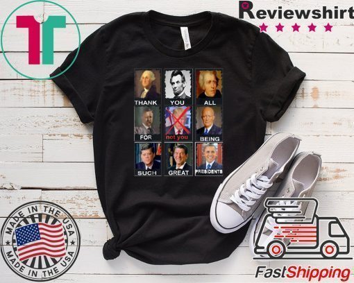 Thank You All For Being Such Great Presidents Shirt Not Trump