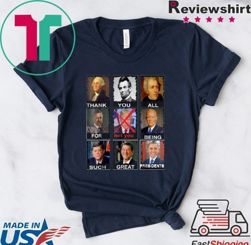 Thank You All For Being Such Great Presidents Shirt Not Trump