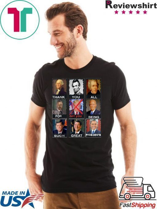 Thank You All For Being Such Great Presidents Shirt Not Trump