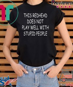 This Redhead does not play well with stupid people shirt