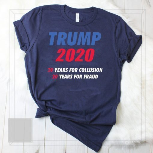 Trump 2020 20 years for collusion 20 years for fraud shirt