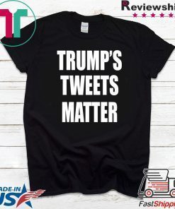 Trump’s Tweets Matter Shirt