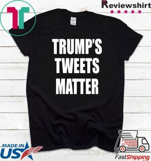 Trump’s Tweets Matter Shirt