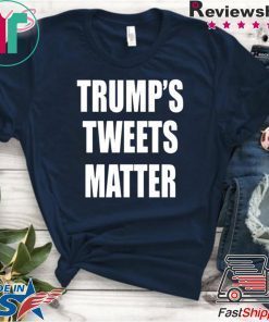 Trump’s Tweets Matter original Shirt