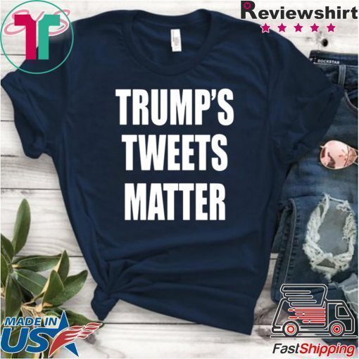 Trump’s Tweets Matter original Shirt